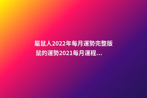 屬鼠人2022年每月運勢完整版 鼠的運勢2021每月運程，2021年12生肖每月運勢詳解